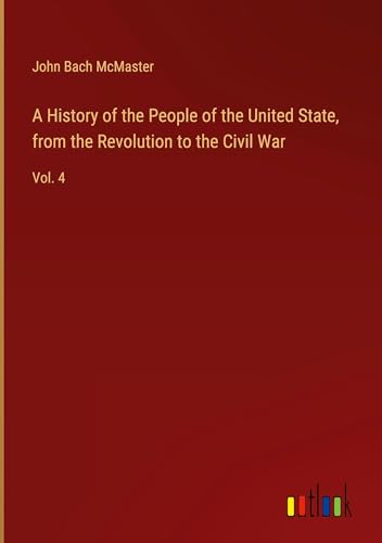 A History of the People of the United State, from the Revolution to the Civil War: Vol. 4 von Outlook Verlag
