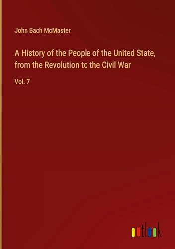 A History of the People of the United State, from the Revolution to the Civil War: Vol. 7 von Outlook Verlag