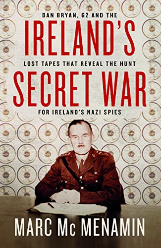 Ireland's Secret War: Dan Bryan, G2 and the Lost Tapes That Reveal the Hunt for Ireland’s Nazi Spies