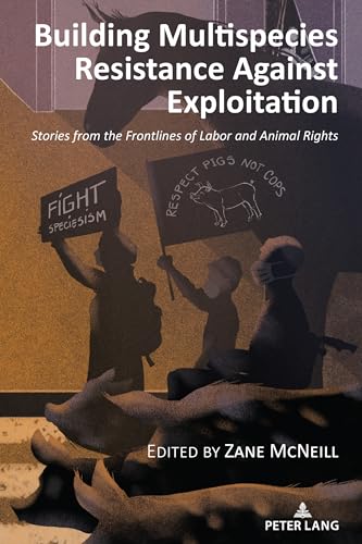 Building Multispecies Resistance Against Exploitation: Stories from the Frontlines of Labor and Animal Rights (Radical Animal Studies and Total Liberation, Band 13) von Peter Lang