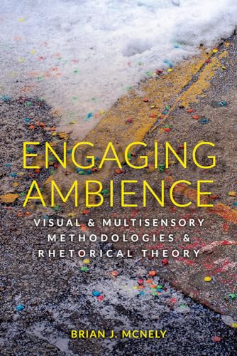 Engaging Ambience: Visual and Multisensory Methodologies and Rhetorical Theory von Utah State University Press