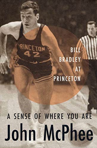 A Sense of Where You Are: Bill Bradley at Princeton: A Profile of William Warren Bradley