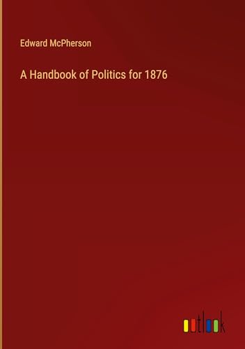 A Handbook of Politics for 1876 von Outlook Verlag