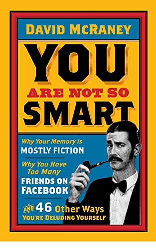 You Are Not So Smart: Why Your Memory Is Mostly Fiction, Why You Have Too Many Friends On Facebook And 46 Other Ways You're Deluding Yourself von Oneworld Publications