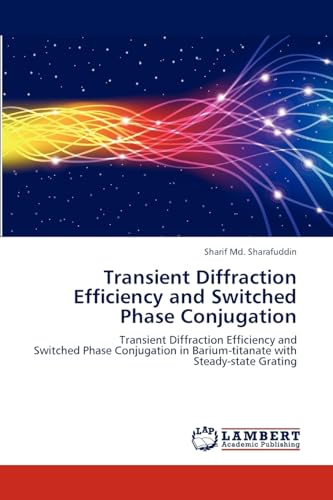 Transient Diffraction Efficiency and Switched Phase Conjugation: Transient Diffraction Efficiency and Switched Phase Conjugation in Barium-titanate with Steady-state Grating von LAP Lambert Academic Publishing