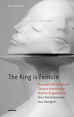 The King is Female. Rusudan Khizanishvili, Tamara Kvesitadze, Natela Grigalashvili. Drei Künstlerinnen aus Georgien: Katalog zur Ausstellung im Kunstverein der Villa Wessel in Iserlohn 2018 The King is Female. Rusudan Khizanishvili, Tamara Kvesitadze, Natela Grigalashvili. Drei Künstlerinnen aus Georgien: Katalog zur Ausstellung im Kunstverein der Villa Wessel in Iserlohn 2018 von Wienand Verlag