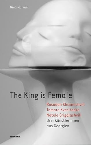 The King is Female. Rusudan Khizanishvili, Tamara Kvesitadze, Natela Grigalashvili. Drei Künstlerinnen aus Georgien: Katalog zur Ausstellung im Kunstverein der Villa Wessel in Iserlohn 2018 The King is Female. Rusudan Khizanishvili, Tamara Kvesitadze, Natela Grigalashvili. Drei Künstlerinnen aus Georgien: Katalog zur Ausstellung im Kunstverein der Villa Wessel in Iserlohn 2018