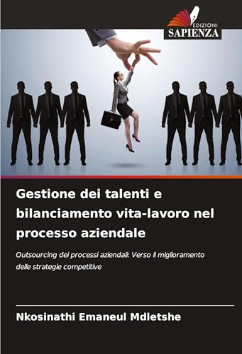Gestione dei talenti e bilanciamento vita-lavoro nel processo aziendale: Outsourcing dei processi aziendali: Verso il miglioramento delle strategie competitive von Edizioni Sapienza