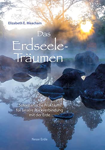 Das Erdseele-Träumen: Schamanische Praktiken für unsere Rückverbindung mit der Erde von Neue Erde