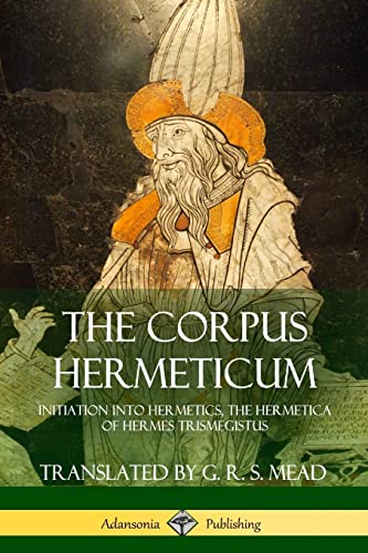 The Corpus Hermeticum: Initiation into Hermetics, The Hermetica of Hermes Trismegistus