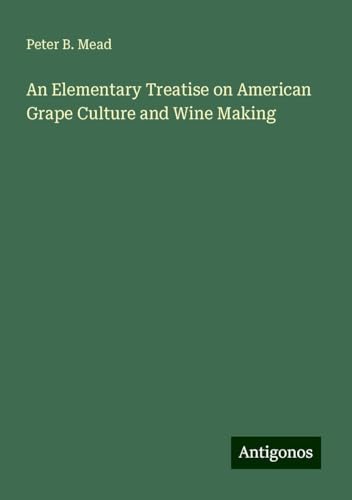 An Elementary Treatise on American Grape Culture and Wine Making von Antigonos Verlag