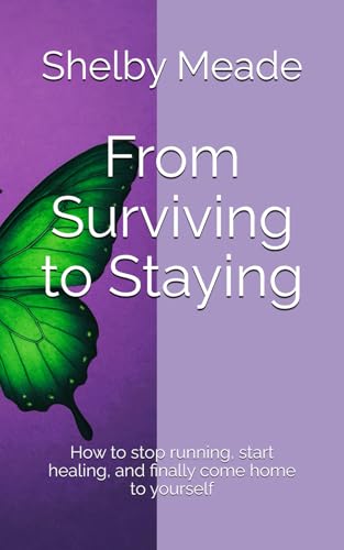 From Surviving to Staying: How to stop running, start healing, and finally come home to yourself von Bowker