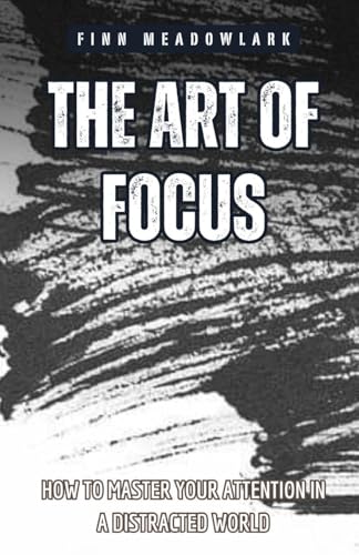 The Art of Focus: How to Master Your Attention in a Distracted World von Pinnacle Insight Books