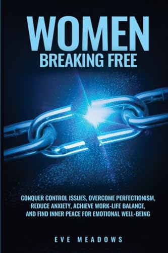 Women Breaking Free: Conquer Control Issues, Overcome Perfectionism, Reduce Anxiety, Achieve Work-Life Balance, and Find Inner Peace for Emotional Well-Being (Empowered Woman) von Enlighten Press, LLC
