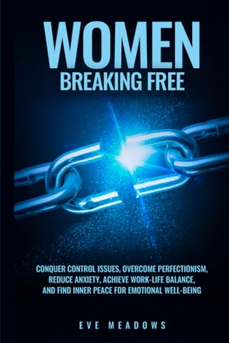 Women Breaking Free: Conquer Control Issues, Overcome Perfectionism, Reduce Anxiety, Achieve Work-Life Balance, and Find Inner Peace for Emotional Well-Being (The Empowered Woman Series, Band 1) von Independently published