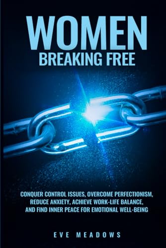 Women Breaking Free: Conquer Control Issues, Overcome Perfectionism, Reduce Anxiety, Achieve Work-Life Balance, and Find Inner Peace for Emotional Well-Being (The Empowered Woman Series, Band 1) von Independently published