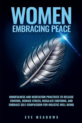 Women Embracing Peace: Mindfulness and Meditation Practices to Release Control, Reduce Stress, Regulate Emotions, and Embrace Self-Compassion for Holistic Well-Being (Empowered Woman) von Enlighten Press, LLC