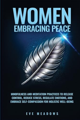 Women Embracing Peace: Mindfulness and Meditation Practices to Release Control, Reduce Stress, Regulate Emotions, and Embrace Self-Compassion for Holistic Well-Being (Empowered Woman) von Enlighten Press, LLC