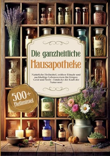 Die ganzheitliche Hausapotheke: Natürliche Heilmittel, zeitlose Rituale und nachhaltige Lebensweisen für Körper, Geist und Seele - Entdecke die Kraft der Natur neu! von Lucid Page Media