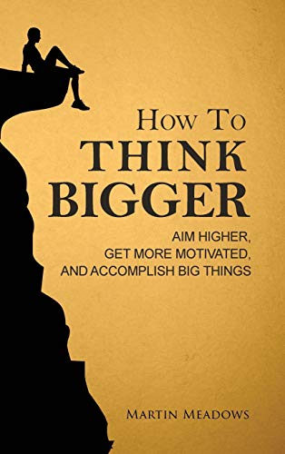How to Think Bigger: Aim Higher, Get More Motivated, and Accomplish Big Things von Meadows Publishing