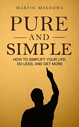 Pure and Simple: How to Simplify Your Life, Do Less, and Get More Pure and Simple: How to Simplify Your Life, Do Less, and Get More