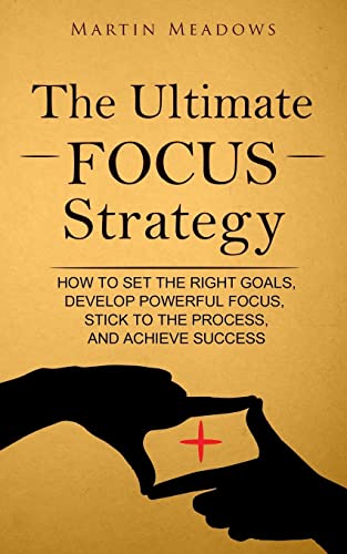 The Ultimate Focus Strategy: How to Set the Right Goals, Develop Powerful Focus, Stick to the Process, and Achieve Success von Createspace Independent Publishing Platform