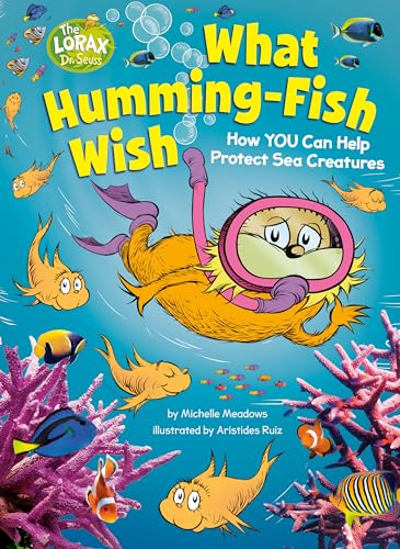 What Humming-Fish Wish: How YOU Can Help Protect Sea Creatures: A Dr. Seuss's The Lorax Nonfiction Book (Dr. Seuss's The Lorax Books)