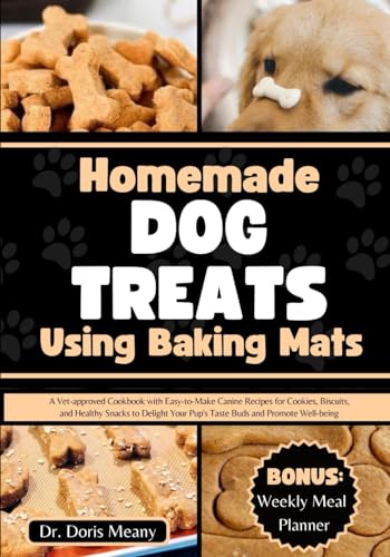 Homemade Dog Treats Using Baking Mats: A Vet-approved Cookbook with Easy-to-Make Canine Recipes for Cookies, Biscuits, and Healthy Snacks to Delight ... (HEALTHY HOMEMADE DOG FOODS AND TREATS)
