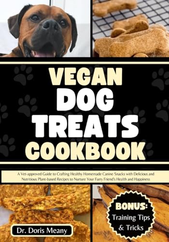 Vegan Dog Treats Cookbook: A Vet-approved Guide to Crafting Healthy Homemade Canine Snacks with Delicious and Nutritious Plant-based Recipes to ... (HEALTHY HOMEMADE DOG FOODS AND TREATS)