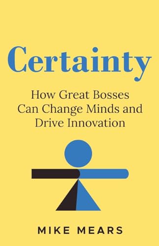 Certainty: How Great Bosses Can Change Minds and Drive Innovation von Fast Company Press