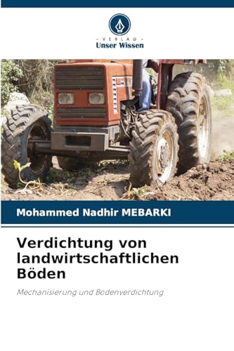 Verdichtung von landwirtschaftlichen Böden: Mechanisierung und Bodenverdichtung von Verlag Unser Wissen