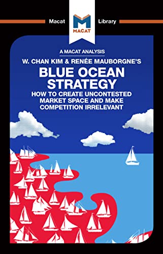 An Analysis of W. Chan Kim and Renee Mauborgne's Blue Ocean Strategy: How to Create Uncontested Market Space (Macat Library)