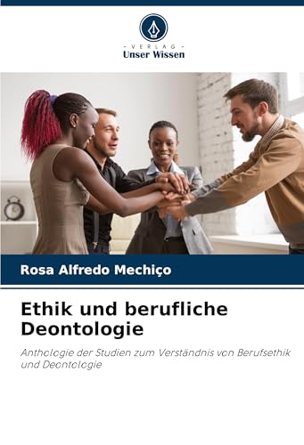 Ethik und berufliche Deontologie: Anthologie der Studien zum Verständnis von Berufsethik und Deontologie von Verlag Unser Wissen