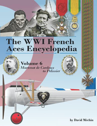 The WWI French Aces Encyclopedia: Volume 6: Martenot de Cordoux to Pelissier