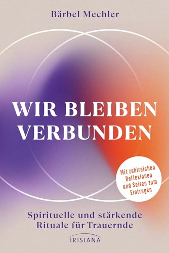 Wir bleiben verbunden: Spirituelle und stärkende Rituale für Trauernde - Mit zahlreichen Reflexionen und Seiten zum Eintragen Wir bleiben verbunden: Spirituelle und stärkende Rituale für Trauernde - Mit zahlreichen Reflexionen und Seiten zum Eintragen