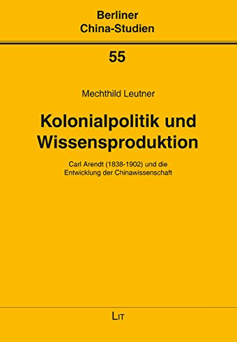 Kolonialpolitik und Wissensproduktion: Carl Arendt (1838-1902) und die Entwicklung der Chinawissenschaft