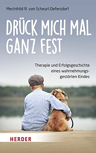 Drück mich mal ganz fest: Therapie und Erfolgsgeschichte eines wahrnehmungsgestörten Kindes