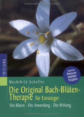 Die Original Bachblüten-Therapie für Einsteiger: Die Blüten - Die Anwendung - Die Wirkung Die Original Bachblüten-Therapie für Einsteiger: Die Blüten - Die Anwendung - Die Wirkung