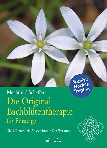 Die Original Bachblütentherapie für Einsteiger: Die Blüten - Die Anwendung - Die Wirkung von Irisiana