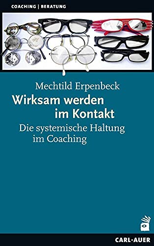Wirksam werden im Kontakt: Die systemische Haltung im Coaching (Beratung, Coaching, Supervision)