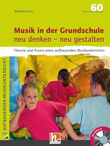 Musik in der Grundschule. neu denken – neu gestalten: Theorie und Praxis eines aufbauenden Musikunterrichts. Inkl. Audio-CD (80 min.)
