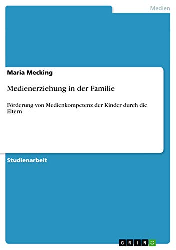 Medienerziehung in der Familie: Förderung von Medienkompetenz der Kinder durch die Eltern Medienerziehung in der Familie: Förderung von Medienkompetenz der Kinder durch die Eltern von GRIN Verlag