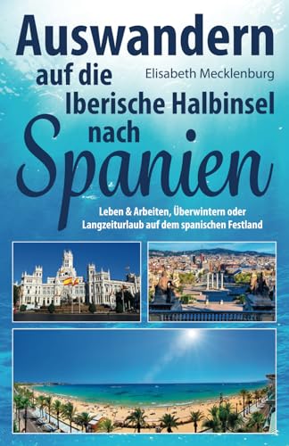 Auswandern auf die Iberische Halbinsel nach Spanien: Leben & Arbeiten, Überwintern oder Langzeiturlaub auf dem spanischen Festland Auswandern auf die Iberische Halbinsel nach Spanien: Leben & Arbeiten, Überwintern oder Langzeiturlaub auf dem spanischen Festland von Independently published