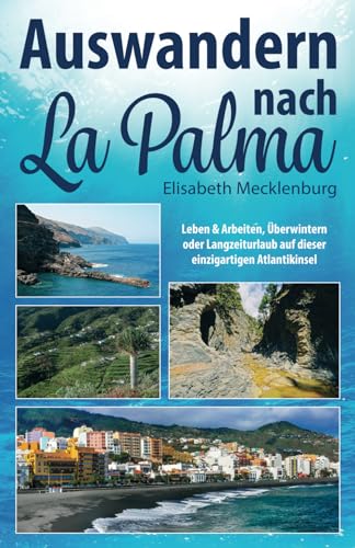 Auswandern nach La Palma: Leben & Arbeiten, Überwintern oder Langzeiturlaub auf dieser einzigartigen Kanareninsel von Independently published