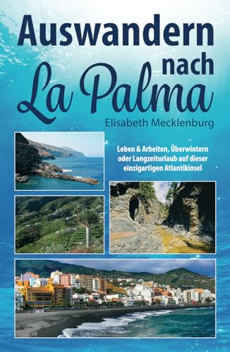 Auswandern nach La Palma: Leben & Arbeiten, Überwintern oder Langzeiturlaub auf dieser einzigartigen Kanareninsel von Independently published