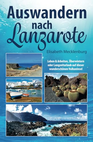 Auswandern nach Lanzarote: Leben und Arbeiten, Überwintern oder Langzeiturlaub auf dieser wunderschönen Vulkaninsel von Independently published