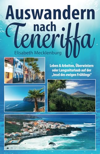 Auswandern nach Teneriffa: Leben & Arbeiten, Überwintern oder Langzeiturlaub auf der "Insel des ewigen Frühlings" von Independently published