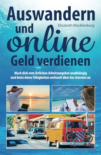 Auswandern und online Geld verdienen: Mach dich vom örtlichen Arbeitsangebot unabhängig und biete deine Fähigkeiten weltweit über das Internet an