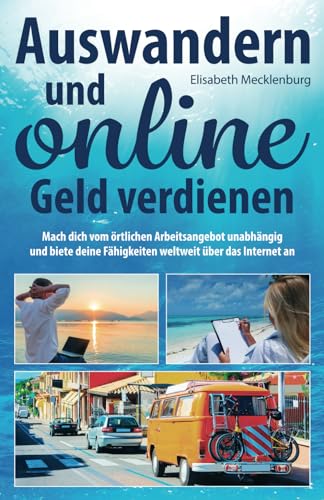 Auswandern und online Geld verdienen: Mach dich vom örtlichen Arbeitsangebot unabhängig und biete deine Fähigkeiten weltweit über das Internet an