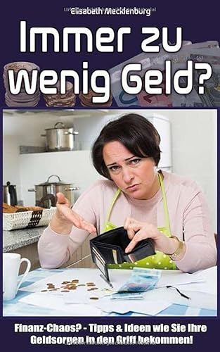 Immer zu wenig Geld?: Finanz-Chaos? - Tipps & Ideen wie Sie Ihre Geldsorgen in den Griff bekommen! Immer zu wenig Geld?: Finanz-Chaos? - Tipps & Ideen wie Sie Ihre Geldsorgen in den Griff bekommen!